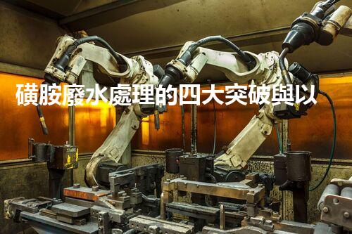 磺胺廢水處理的四大突破與以后展望？